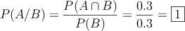 P(A / B) = \frac{P(A \cap B)}{P(B)}= \frac{0.3}{0.3}=\fbox{1}