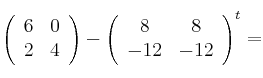  \left(
\begin{array}{cc}
     6 & 0
  \\ 2 & 4
\end{array}
\right) -  \left(
\begin{array}{cc}
     8 & 8 
  \\ -12 & -12
\end{array}
\right)^t =