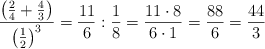 \frac{\left( \frac{2}{4} + \frac{4}{3} \right) }{\left( \frac{1}{2} \right)^3} = \frac{11}{6} :  \frac{1}{8}= \frac{11 \cdot 8}{6 \cdot 1}=\frac{88}{6} = \frac{44}{3}