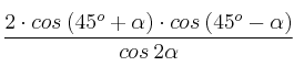 \frac{2 \cdot cos \:(45^o+\alpha) \cdot cos \:(45^o-\alpha)}{cos \: 2 \alpha}