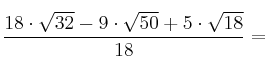 \frac{18 \cdot \sqrt{32} - 9 \cdot \sqrt{50} +5 \cdot \sqrt{18}}{18}=