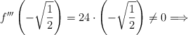 f^{\prime \prime\prime}\left(-\sqrt{\frac{1}{2}}\right) = 24 \cdot \left(-\sqrt{\frac{1}{2}}\right) \neq 0 \Longrightarrow