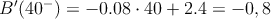 B^{\prime}(40^-)=-0.08 \cdot 40 + 2.4 = -0,8