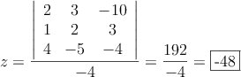 z= \frac{\left|
\begin{array}{ccc}
2 & 3 & -10\\
1 & 2 & 3\\
4 & -5 & -4
\end{array}
\right| }{-4} = \frac{192}{-4}=\fbox{-48}