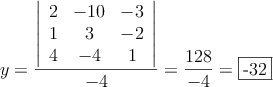 y= \frac{\left|
\begin{array}{ccc}
2 & -10 & -3\\
1 & 3 & -2\\
4 & -4 & 1
\end{array}
\right| }{-4} = \frac{128}{-4}=\fbox{-32}