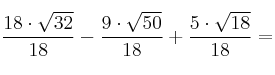 \frac{18 \cdot \sqrt{32}}{18} - \frac{9 \cdot \sqrt{50}}{18} + \frac{5 \cdot \sqrt{18}}{18}=