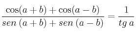 \frac{\cos (a+b) + \cos (a-b)}{ sen\: (a+b) + sen\: (a-b)} = \frac{1}{tg\: a}
