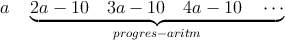 a \quad \underbrace{2a-10 \quad 3a-10 \quad 4a-10 \quad \cdots}_{progres-aritm}