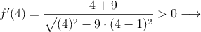 f^{\prime}(4)=\frac{-4+9}{\sqrt{(4)^2-9} \cdot (4-1)^2}>0 \longrightarrow  