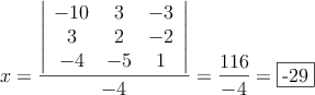 x= \frac{\left|
\begin{array}{ccc}
-10 & 3 & -3\\
3 & 2 & -2\\
-4 & -5 & 1
\end{array}
\right| }{-4} = \frac{116}{-4}=\fbox{-29}