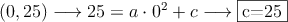 (0,25) \longrightarrow 25=a \cdot 0^2 +c \longrightarrow \fbox{c=25}