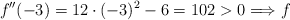 f^{\prime \prime}(-3) = 12 \cdot (-3)^2 -6 = 102 >0 \Longrightarrow f