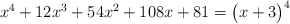 x^4 + 12x^3 + 54x^2 + 108x + 81 = \polyfactorize{x^4 + 12x^3 + 54x^2 + 108x + 81}