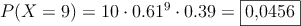 P(X=9)=10 \cdot 0.61^9 \cdot 0.39 = \fbox{0,0456}