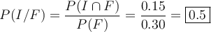 P(I/F) = \frac{P(I \cap F)}{P(F)} = \frac{0.15}{0.30} = \fbox{0.5}