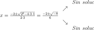 \begin{array}{ccc} & & Sin \:\: soluc\\ & \nearrow &\\ x=\frac{-2\pm \sqrt{2^2-4 \cdot3\cdot1}}{2 \cdot3}=\frac{-2\pm \sqrt{-8}}{6}& &\\ & \searrow &\\& &Sin \:\: soluc\end{array}