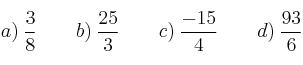 a) \: \frac{3}{8}  \qquad b) \: \frac{25}{3}  \qquad c) \: \frac{-15}{4}  \qquad d) \: \frac{93}{6}