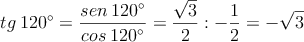 tg \:120^{\circ} = \frac{sen \:120^{\circ}}{cos \:120^{\circ}} = \dfrac{\sqrt{3}}{2} : -\dfrac{1}{2} = -\sqrt{3}