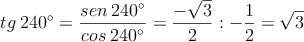 tg \:240^{\circ} = \frac{sen \:240^{\circ}}{cos \:240^{\circ}} = \dfrac{-\sqrt{3}}{2} : -\dfrac{1}{2} = \sqrt{3}