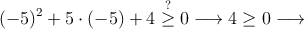 (-5)^2+5 \cdot (-5) +4 \stackrel{?}{\geq} 0 \longrightarrow 4 \geq 0 \longrightarrow