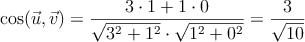 \cos (\vec{u},\vec{v}) = \frac{3 \cdot 1+ 1 \cdot 0}{\sqrt{3^2+1^2} \cdot \sqrt{1^2+0^2}} = \frac{3}{\sqrt{10}}