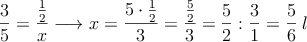 \dfrac{3}{5}=\dfrac{\frac{1}{2}}{x} \longrightarrow x= \dfrac{5 \cdot \frac{1}{2}}{3} = \dfrac{\frac{5}{2}}{3} = \frac{5}{2} : \frac{3}{1} = \frac{5}{6} \: l