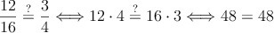 \frac{12}{16} \stackrel{?}{=} \frac{3}{4} \Longleftrightarrow 12 \cdot 4 \stackrel{?}{=} 16 \cdot 3 \Longleftrightarrow 48 = 48