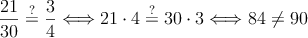 \frac{21}{30} \stackrel{?}{=} \frac{3}{4} \Longleftrightarrow 21 \cdot 4 \stackrel{?}{=} 30 \cdot 3 \Longleftrightarrow 84 \neq 90