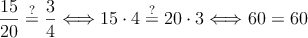 \frac{15}{20} \stackrel{?}{=} \frac{3}{4} \Longleftrightarrow 15 \cdot 4 \stackrel{?}{=} 20 \cdot 3 \Longleftrightarrow 60 = 60