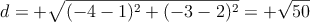 d = +\sqrt{(-4-1)^2+(-3-2)^2} = + \sqrt{50}
