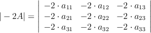 |-2A| = \left|
\begin{array}{ccc}
 -2 \cdot a_{11} & -2 \cdot a_{12} & -2 \cdot a_{13} \\
 -2 \cdot a_{21} & -2 \cdot a_{22} & -2 \cdot a_{23} \\
 -2 \cdot a_{31} & -2 \cdot a_{32} & -2 \cdot  a_{33} 
\end{array}
\right | 
