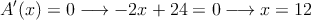 A^{\prime}(x) =0 \longrightarrow -2x+24=0 \longrightarrow x=12