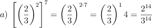 a) \: \left[ \left( \frac{2}{3} \right)^2 \right]^7= \left( \frac{2}{3} \right)^{2 \cdot 7}=\left( \frac{2}{3} \right)^14 = \frac{2^{14}}{3^{14}}