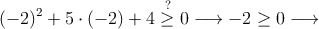 (-2)^2+5 \cdot (-2) +4 \stackrel{?}{\geq} 0 \longrightarrow -2 \geq 0 \longrightarrow