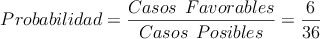 Probabilidad = \frac{Casos \: \: Favorables}{Casos \: \: Posibles} = \frac{6}{36}
