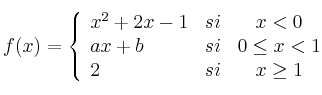  
f(x)= \left\{ \begin{array}{lcc}
              x^2+2x-1 &   si  & x < 0 \\
              ax+b &  si & 0 \leq x < 1 \\
              2  & si & x \geq 1
              \end{array}
    \right.

