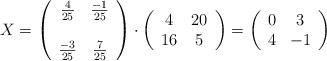 X = \left( \begin{array}{cc} \frac{4}{25} & \frac{-1}{25} \\ \: & \: \\ \frac{-3}{25} & \frac{7}{25} \end{array} \right) \cdot \left( \begin{array}{cc} 4 & 20 \\16 & 5 \end{array} \right) = \left( \begin{array}{cc} 0 & 3 \\4 & -1 \end{array} \right)