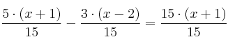 \frac{5 \cdot (x+1)}{15}- \frac{3 \cdot (x-2)}{15}=\frac{15 \cdot (x+1)}{15}