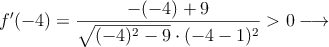 f^{\prime}(-4)=\frac{-(-4)+9}{\sqrt{(-4)^2-9} \cdot (-4-1)^2}>0 \longrightarrow  