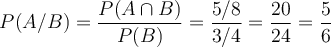P(A/B) = \frac{P(A \cap B)}{P(B)}=\frac{5/8}{3/4}=\frac{20}{24}=\frac{5}{6}