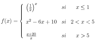  
f(x)= \left\{ \begin{array}{lcc}
              \left( \frac{1}{2}\right)^x &   si  & x \leq 1 \\
              \\ x^2-6x+10 &  si & 2 < x < 5 \\
              \\ \frac{x+20}{x} &  si  & x > 5 
              \end{array}
    \right.
