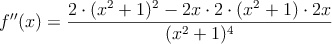 f^{\prime\prime}(x)=\frac{2 \cdot (x^2+1)^2 - 2x \cdot 2 \cdot (x^2+1) \cdot 2x}{(x^2+1)^4}