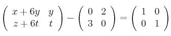 \left(
\begin{array}{cc}
     x+6y & y
  \\ z+6t & t
\end{array}
\right)   - \left(
\begin{array}{cc}
     0 & 2
  \\ 3 & 0
\end{array}
\right) = \left(
\begin{array}{cc}
     1 & 0
  \\ 0 & 1
\end{array}
\right) 