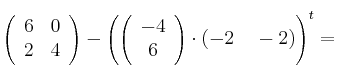  \left(
\begin{array}{cc}
     6 & 0
  \\ 2 & 4
\end{array}
\right) - \left( \left(
\begin{array}{c}
     -4 
  \\ 6 
\end{array}
\right) \cdot \left(    -2 \quad -2 \right) \right)^t=