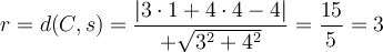 r = d(C,s) = \frac{|3 \cdot 1 + 4 \cdot 4 -4|}{+\sqrt{3^2+4^2}}=\frac{15}{5}=3