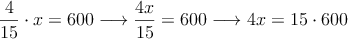 \frac{4}{15} \cdot x = 600 \longrightarrow \frac{4x}{15}=600 \longrightarrow 4x = 15 \cdot 600