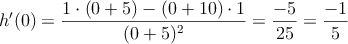 h^{\prime}(0)=\frac{1 \cdot (0+5)-(0+10) \cdot 1}{(0+5)^2}=\frac{-5}{25}=\frac{-1}{5}