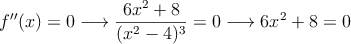 f^{\prime \prime}(x)=0 \longrightarrow \frac{6x^2+8}{(x^2-4)^3}=0 \longrightarrow 6x^2+8=0