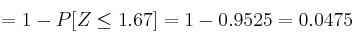 = 1 - P[
Z \leq 1.67] = 1 - 0.9525 = 0.0475