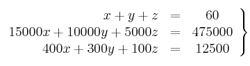 \left.
\begin{array}{rcc}
x+y+z &=& 60 \\
15000x+ 10000y+ 5000z &=& 475000 \\
400x+ 300y+ 100z &=& 12500
\end{array}
\right\}
